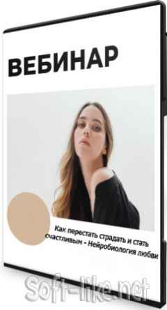 Как перестать страдать и стать счастливым - Нейробиология любви (2021) Вебинар