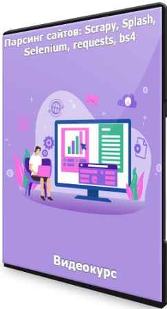Парсинг сайтов: Scrapy, Splash, Selenium, requests, bs4 (2021) Видеокурс