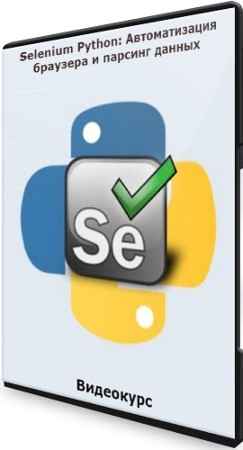 Selenium Python: Автоматизация браузера и парсинг данных (2021) Видеокурс
