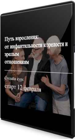 От инфантильности к зрелости и зрелым отношениям - Путь взросления (2022) Видеокурс