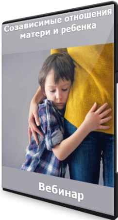 Созависимые отношения матери и ребенка (2022) Вебинар