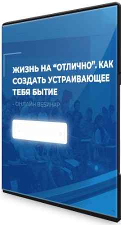 Жизнь на "отлично". Как создать устраивающее тебя бытие (2022) Вебинар