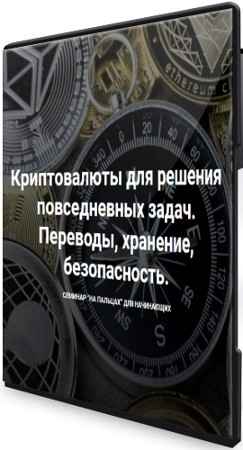 Криптовалюты для решения повседневных задач: Переводы, хранение, безопасность (2022) Семинар