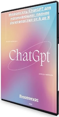 Рената Кирилина - Нейросеть ChatGPT для начинающих: полное руководство от А до Я (2023) Видеокурс