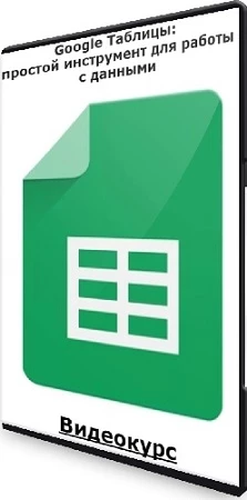 Google Таблицы: простой инструмент для работы с данными (2018) Видеокурс