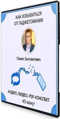Как избавиться от гаджетомании (Павел Зыгмантович) (2023) Тренинг