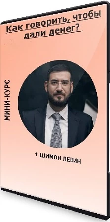Шимон Левин - Как говорить, чтобы дали денег? (2023) Видеокурс