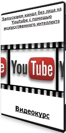 Запускаем канал без лица на Youtube с помощью искусственного интеллекта (2023) Видеокурс