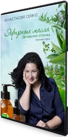 Анастасия Семко: Эфирные масла - Домашняя аптечка. Гайд + Видеокурс (2022)