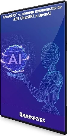 ChatGPT — полное руководство по API ChatGPT и OpenAI (2023) Видеокурс
