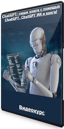 Стив Баллинджер - ChatGPT: пиши книги с помощью ChatGPT. ChatGPT ИИ и книги! (2023) Видеокурс