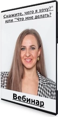 Наталья Шаламова - "Скажите, чего я хочу?" или "Что мне делать?" (2023) Вебинар