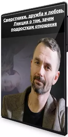 Никита Карпов - Сверстники, дружба и любовь. Лекция о том, зачем подросткам отношения (2024) CAMRip