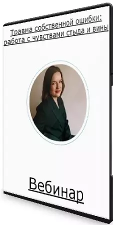Мария Шкаленко - Травма собственной ошибки: работа с чувствами стыда и вины (2024) Вебинар