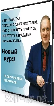 Проработка психологических травм. Как отпустить прошлое, перестать страдать и начать жить (2024) Видеокурс