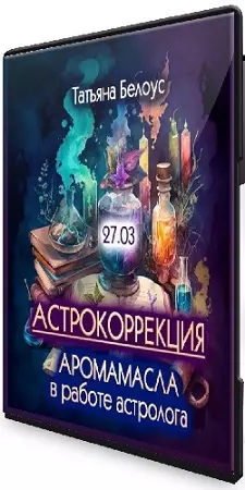 Татьяна Белоус - Аромамасла в работе астролога. Астрокоррекция (2024) Вебинар