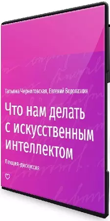 Татьяна Черниговская, Евгений Водолазкин - Что нам делать с искусственным интеллектом (2024) Лекция