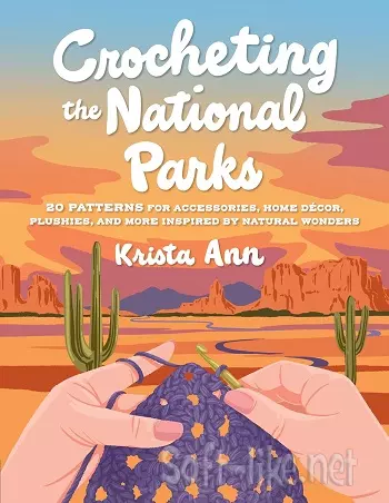 Crocheting the National Parks: 20 Patterns for Accessories, Home Décor, Plushies, and More Inspired by Natural Wonders
