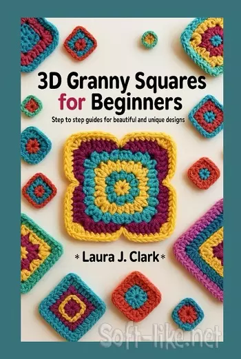 3D Granny Squares for Beginners: Step to Step Guides for Beautiful and Unique Designs