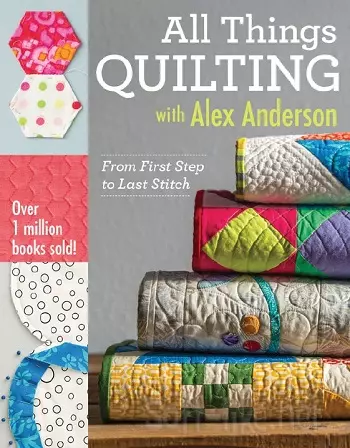All Things Quilting with Alex Anderson: From First Step to Last Stitch