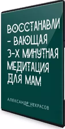 Александр Некрасов - Восстанавливающая 3-х минутная медитация для мам (2024) Видеокурс