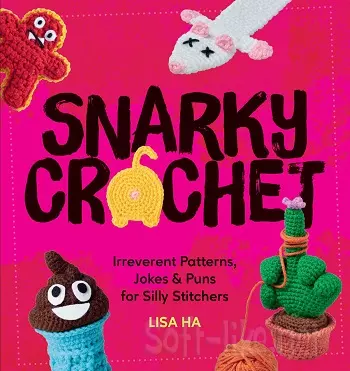 Snarky Crochet: Irreverent Patterns, Jokes & Puns for Silly Stitchers