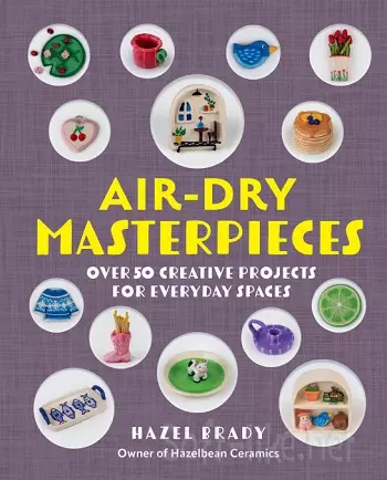 Air-Dry Masterpieces: Over 50 Creative Projects for Everyday Spaces