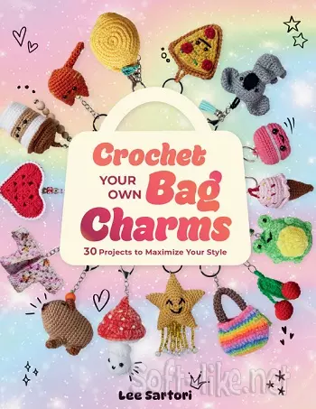 Crochet Your Own Bag Charms: 30 Projects to Maximize Your Style