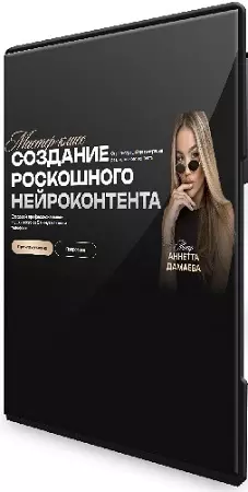 Аннетта Дамаева - Создание роскошного нейроконтента [Тариф Нейро-фотосессия] (2026) Мастер-класс