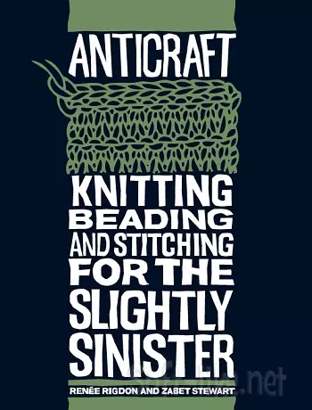 Anticraft: Knitting, Beading and Stitching for the Slightly Sinister 2007
