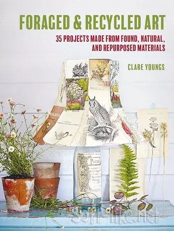 Foraged & Recycled Art: 35 projects made from found, natural, and repurposed materials