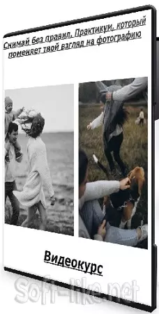 Снимай без правил. Практикум, который поменяет твой взгляд на фотографию (2024) Видеокурс